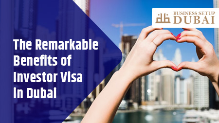 The Remarkable Benefits of Investor Visa in Dubai
